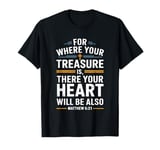 For Where Your Treasure is There Will Be Your Heart Also T-Shirt