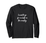 I need to go for a walk in the country Long Sleeve T-Shirt