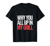 Why You All Up In My Grill BBQ Chef Humor ------- T-Shirt