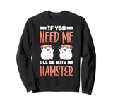 Cute Hamster If You Need Me I'll Be With My Hamster Sweatshirt