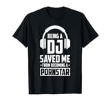 Being A DJ Saved Me From Becoming A Pornstar T-Shirt