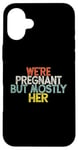 Coque pour iPhone 16 Plus We're Pregnant But Mostly Her, Funny Expectant Father Saying