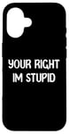 Coque pour iPhone 16 Your Right Im Stupid Funny Dumb Guy Tees And Decor Presents