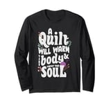 A Quilt will warm your body and comfort your soul Long Sleeve T-Shirt