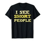 I See Short People. Funny Gift for Tall People. Tall People T-Shirt