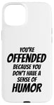 iPhone 15 Plus You're Offended Because You Don't Have a Sense of Humor Case