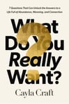 What Do You Really Want?  7 Questions That Can Unlock the Answers to a Life Full of Abundance, Meaning, and Connection