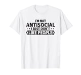 I'm Not Antisocial. I just don't like people - Introversion T-Shirt