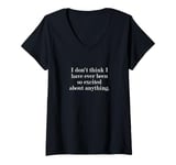 Womens I don't think I have ever been so excited about anything. V-Neck T-Shirt