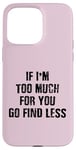 Coque pour iPhone 15 Pro Max If I'm Too Much For You Go Find Less (au dos)