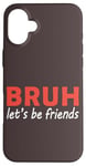 iPhone 16 Plus Bruh let's be friends Funny Jokes Sarcastic Sayings men Case