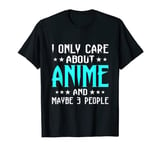 I Only Care About Anime And Maybe 3 People T Shirt T-Shirt