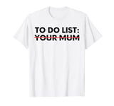 Funny To Do List Your Mum Sarcasm Sarcastic Saying Women T-Shirt