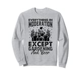 Everything In Moderation Except Gardening and Beer Sweatshirt