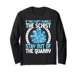 If You Can't Handle the Schist Stay Out of the Quarry Long Sleeve T-Shirt