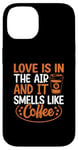 iPhone 14 Love Is In The Air And It Smells Like Coffee Case