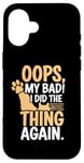 Coque pour iPhone 16 Chat sarcastique amusant Oops My Bad I Did The Thing Again