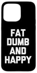 Coque pour iPhone 15 Pro Max Fat, Dumb & Happy – Saying Sarcastique Cool Fat Guy Fat Guy Fat