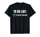 Funny To Do List Your Mum Sarcasm Sarcastic Saying T-Shirt