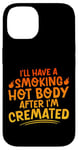 Coque pour iPhone 14 I'll Have A Smoking Hot Body After I'm Cremated -