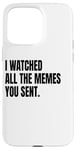 iPhone 15 Pro Max I WATCHED ALL THE MEMES YOU SENT Funny White Lie Joke Party Case