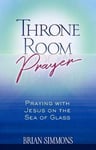 Throne Room Prayer: Praying with Jesus on the Sea of Glass