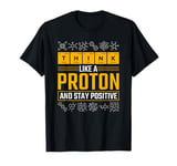 Science Think Like A Proton Stay Positive Scientist T-Shirt