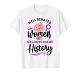 Feminist Well Behaved Women Seldom Make History T-Shirt