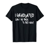 I Graduated Can I Go Back To Bed Now T-shirt Graduation Gift T-Shirt