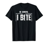 Be Careful, I Bite - Funny Warning Gift T-Shirt