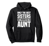 Only The Best Sisters Get Promoted To Aunt Funny Pullover Hoodie