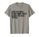 Save The Bees Plant More Trees Clean The Seas Titties T-Shirt