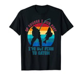 Of Course I Cum Fast I Got Fish To Catch Fishing Fish T-Shirt