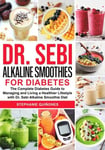 Dr. Sebi Alkaline Smoothies for Diabetes: The Complete Diabetes Guide to Managing and Living a Healthier Lifestyle with Dr. Sebi Alkaline Smoothie Diet