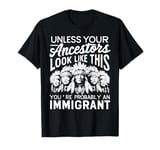 Unless Your Ancestors Look Like This Probably An Immigrant T-Shirt