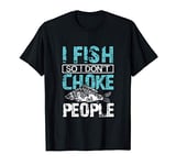 I Fish So I Dont Choke People Funny Saying Fishing T-Shirt