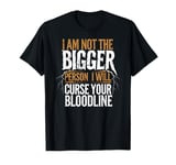 I Am Not The Bigger Person I Will Curse Your Bloodline Funny T-Shirt