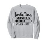 Installing Muscles Please Wait . . . - Gym Workout Sweatshirt