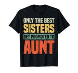 Only The Best Sisters Get Promoted To Aunt Funny T-Shirt