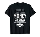 I Need To Start Saving Money Oh Look A Project Car Restorer T-Shirt