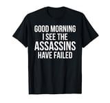 Funny Good Morning I See The Assassins Have Failed T-shirt