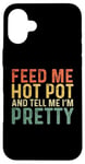 iPhone 16 Plus Feed Me Hot Pot And Tell Me I'm Pretty - Funny Hot Pot Case