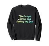 I Get Enough Exercise Just Pushing My Luck Sweatshirt