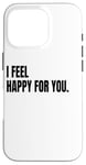 iPhone 16 Pro I FEEL HAPPY FOR YOU Funny White Lie Joke Party Costume Case