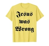 Jesus was Wrong T-Shirt