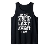 I'm Not Stupid I'm Just Too Lazy To Show How Smart I Am Tank Top