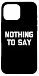 iPhone 16 Pro Max Nothing To Say - Funny Saying Sarcastic Cute Cool Novelty Case