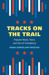 Tracks on the Trail  Popular Music, Race, and the US Presidency