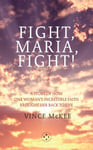 Fight Maria, Fight!  A Story of How One Woman&#039;s Incredible Faith Brought Her Back To Life