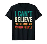 I Can't Believe I'm The Same Age As Old People Funny Retro T-Shirt